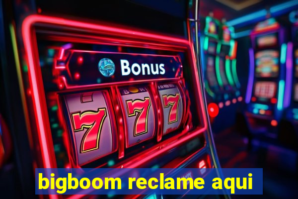 bigboom reclame aqui